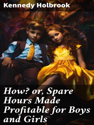 cover image of How? or, Spare Hours Made Profitable for Boys and Girls